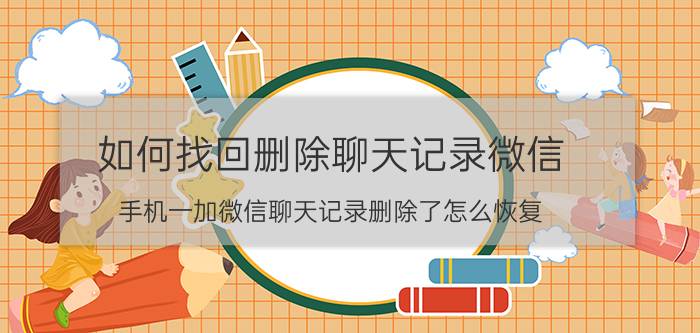 如何找回删除聊天记录微信 手机一加微信聊天记录删除了怎么恢复？